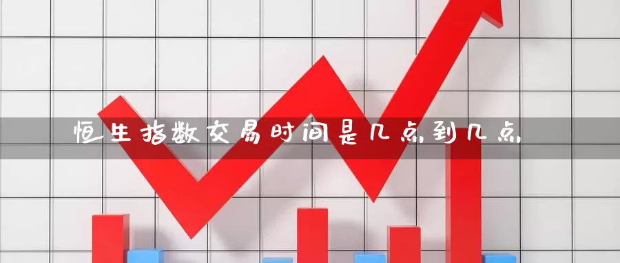 恒生指数交易时间是几点到几点_https://www.njhshj.com_原油直播_第1张