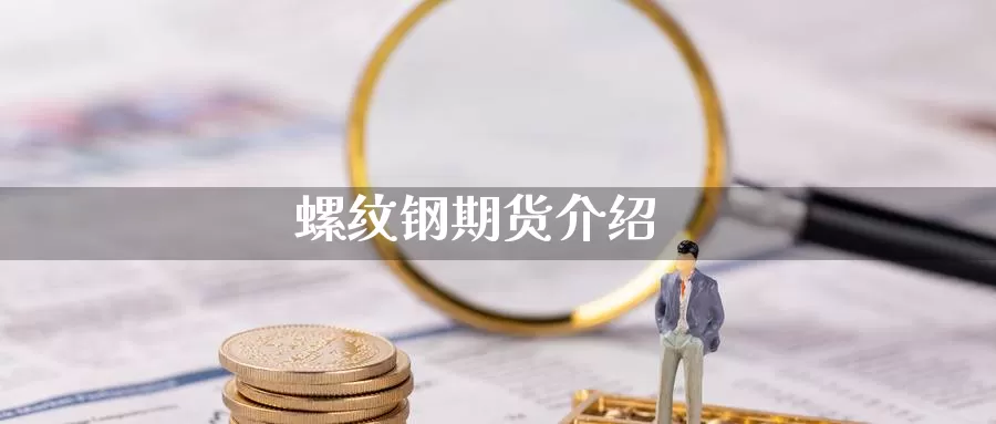 螺纹钢期货介绍_https://www.njhshj.com_期货开户_第1张