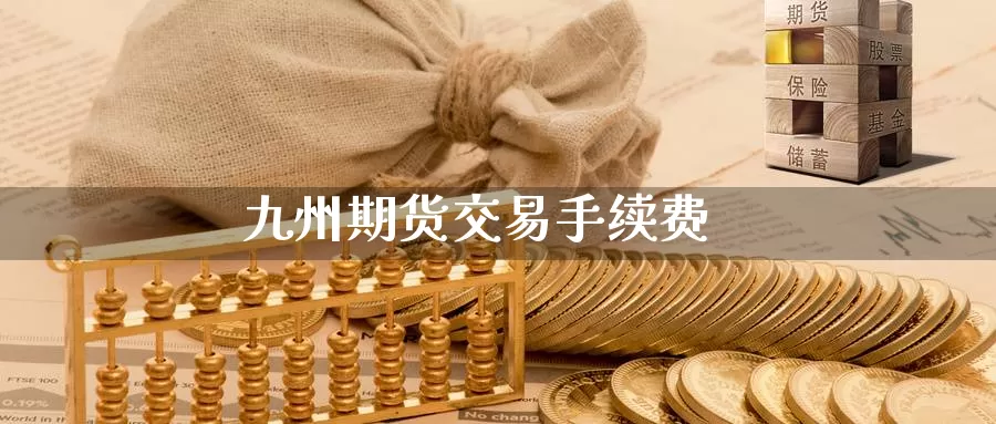 九州期货交易手续费_https://www.njhshj.com_恒指期货_第1张