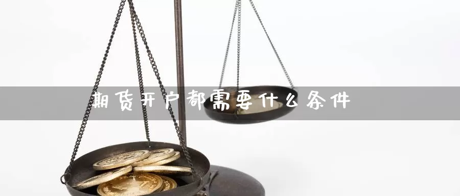 期货开户都需要什么条件_https://www.njhshj.com_期货直播_第1张