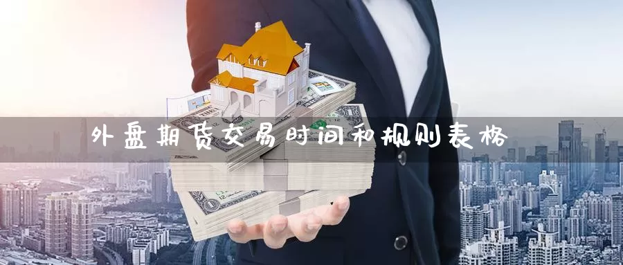 外盘期货交易时间和规则表格_https://www.njhshj.com_国内期货_第1张