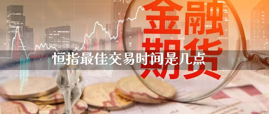 恒指最佳交易时间是几点_https://www.njhshj.com_国际期货_第1张