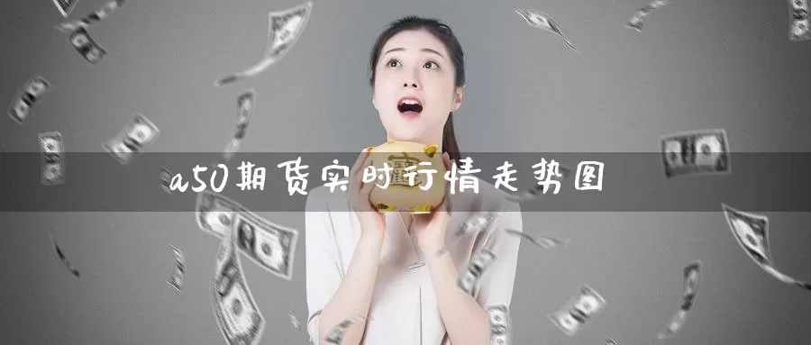 a50期货实时行情走势图_https://www.njhshj.com_黄金直播_第1张