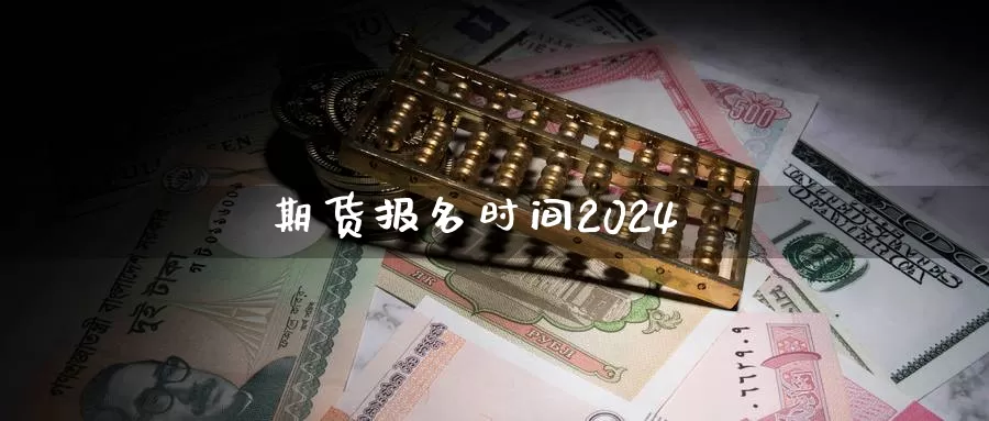 期货报名时间2024_https://www.njhshj.com_国内期货_第1张