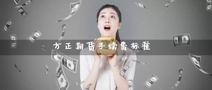 方正期货手续费标准_https://www.njhshj.com_期货直播_第1张