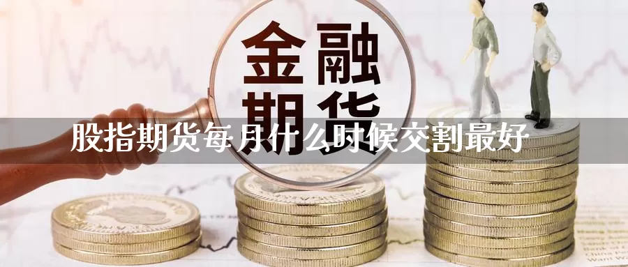 股指期货每月什么时候交割最好_https://www.njhshj.com_期货开户_第1张