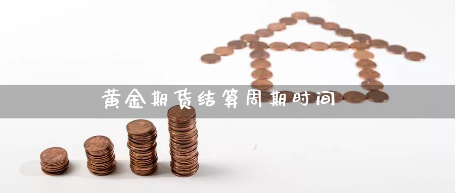 黄金期货结算周期时间_https://www.njhshj.com_恒指直播_第1张