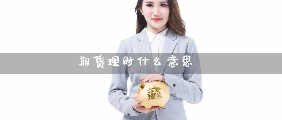 期货理财什么意思_https://www.njhshj.com_期货开户_第1张