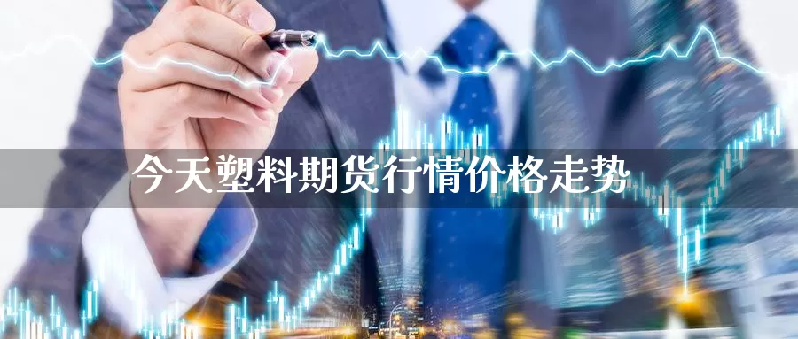 今天塑料期货行情价格走势_https://www.njhshj.com_期货开户_第1张