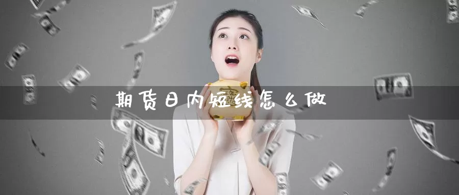 期货日内短线怎么做_https://www.njhshj.com_国内期货_第1张