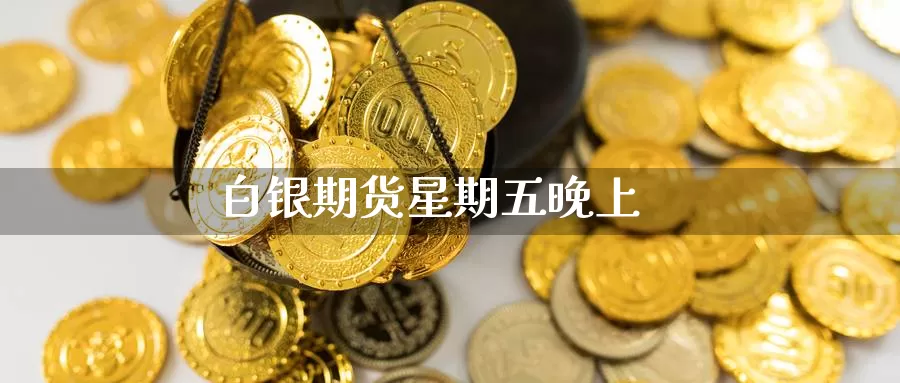 白银期货星期五晚上_https://www.njhshj.com_期货开户_第1张