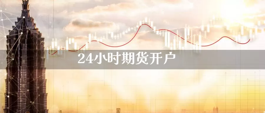 24小时期货开户_https://www.njhshj.com_期货直播_第1张