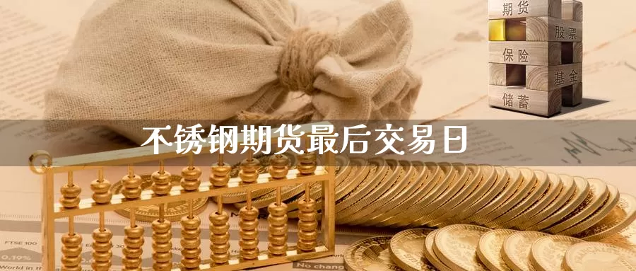 不锈钢期货最后交易日_https://www.njhshj.com_恒指直播_第1张