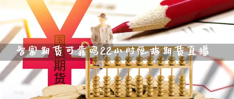 智富期货可靠吗22小时恒指期货直播_https://www.njhshj.com_期货开户_第1张