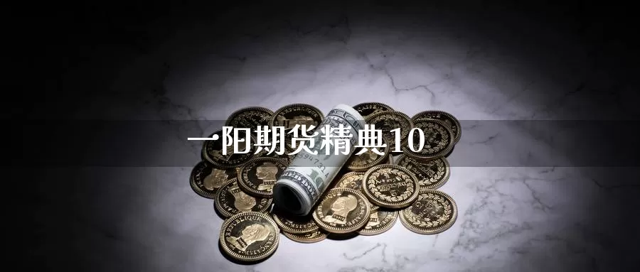 一阳期货精典10_https://www.njhshj.com_期货开户_第1张