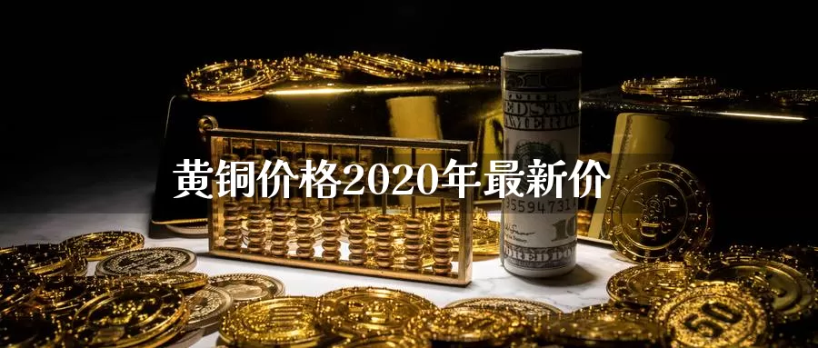 黄铜价格2020年最新价_https://www.njhshj.com_原油直播_第1张