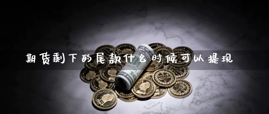 期货剩下的尾款什么时候可以提现_https://www.njhshj.com_恒指直播_第1张