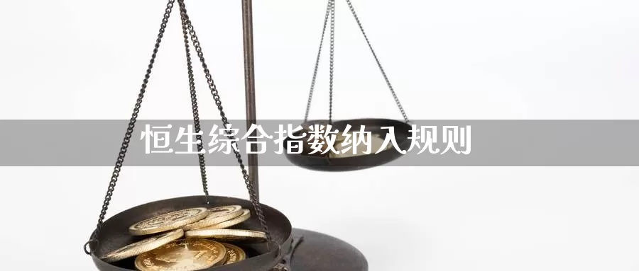 恒生综合指数纳入规则_https://www.njhshj.com_国内期货_第1张