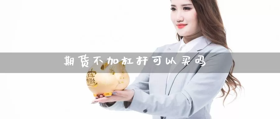 期货不加杠杆可以买吗_https://www.njhshj.com_黄金直播_第1张