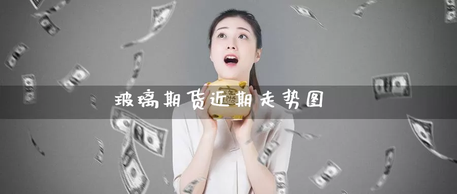 玻璃期货近期走势图_https://www.njhshj.com_原油直播_第1张