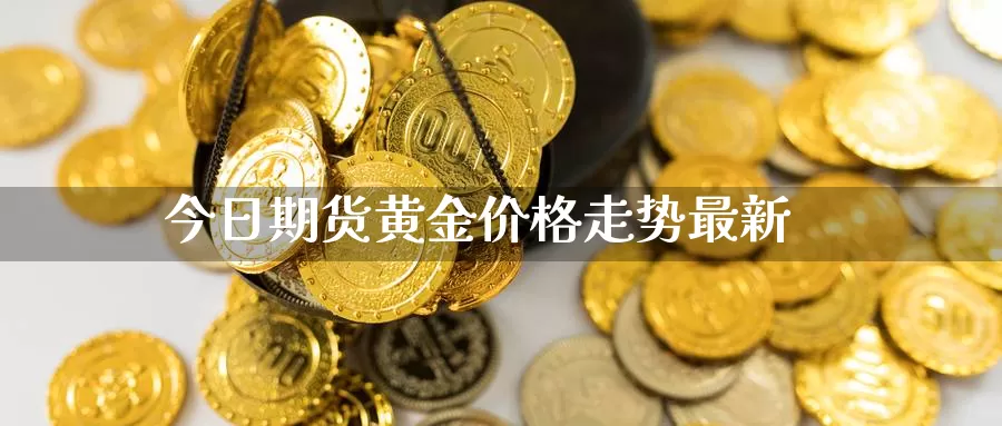 今日期货黄金价格走势最新_https://www.njhshj.com_期货开户_第1张