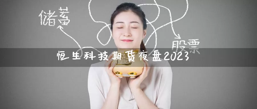 恒生科技期货夜盘2023_https://www.njhshj.com_期货开户_第1张