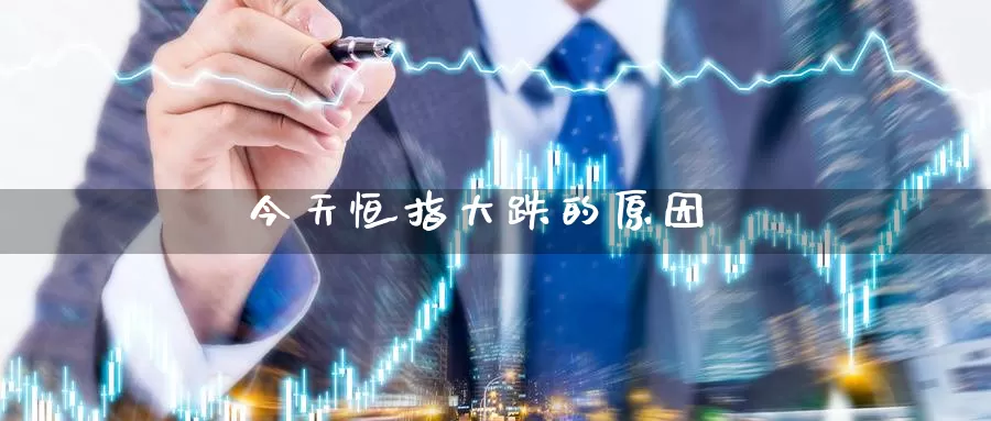 今天恒指大跌的原因_https://www.njhshj.com_黄金直播_第1张