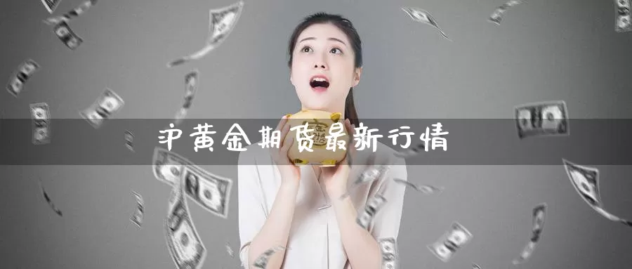 沪黄金期货最新行情_https://www.njhshj.com_恒指直播_第1张