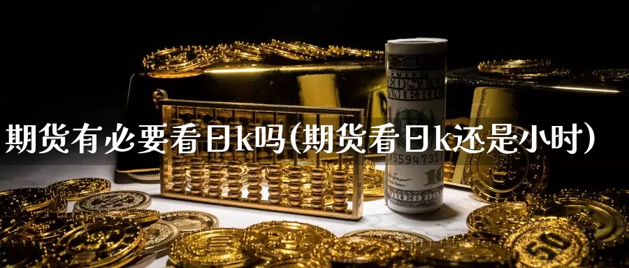 期货有必要看日k吗(期货看日k还是小时)_https://www.njhshj.com_恒指期货_第1张