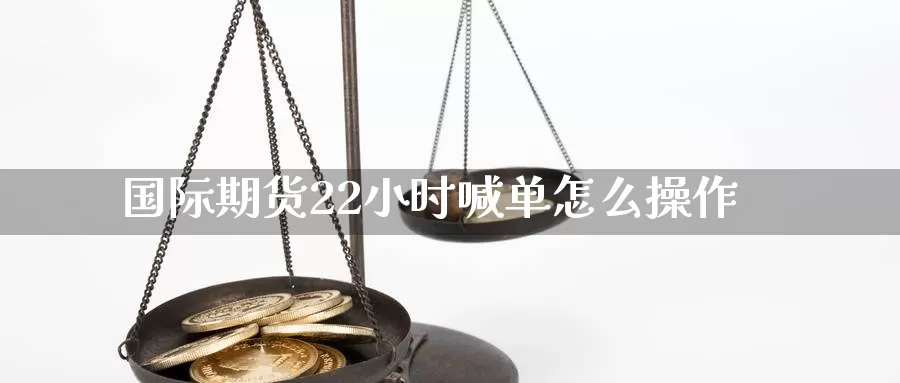 国际期货22小时喊单怎么操作_https://www.njhshj.com_期货开户_第1张