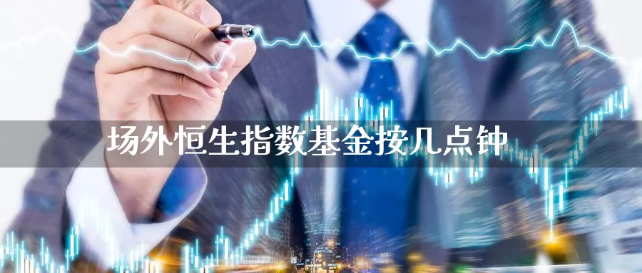 场外恒生指数基金按几点钟_https://www.njhshj.com_恒指直播_第1张