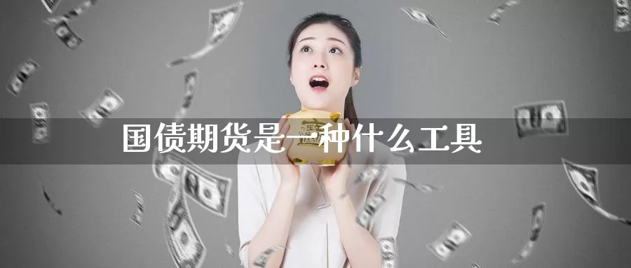 国债期货是一种什么工具_https://www.njhshj.com_恒指直播_第1张