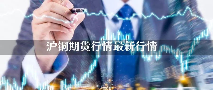 沪铜期货行情最新行情_https://www.njhshj.com_恒指直播_第1张