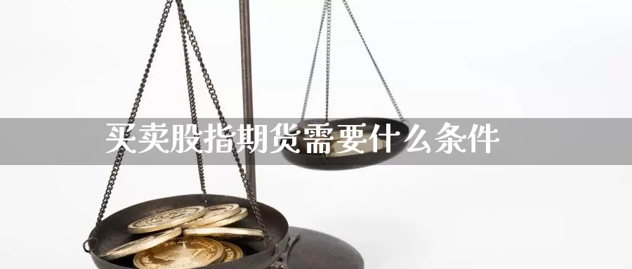 买卖股指期货需要什么条件_https://www.njhshj.com_黄金直播_第1张