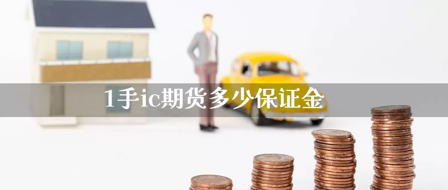 1手ic期货多少保证金_https://www.njhshj.com_恒指直播_第1张