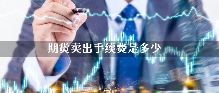 期货卖出手续费是多少_https://www.njhshj.com_期货开户_第1张