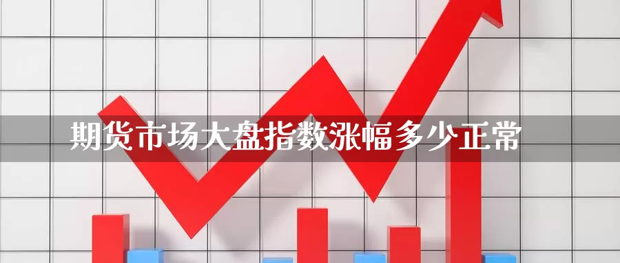 期货市场大盘指数涨幅多少正常_https://www.njhshj.com_国内期货_第1张