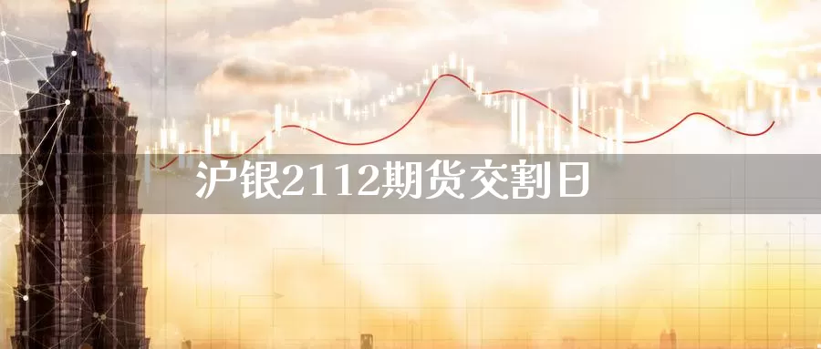 沪银2112期货交割日_https://www.njhshj.com_恒指直播_第1张