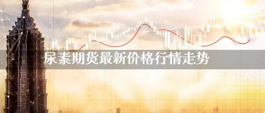 尿素期货最新价格行情走势_https://www.njhshj.com_恒指期货_第1张