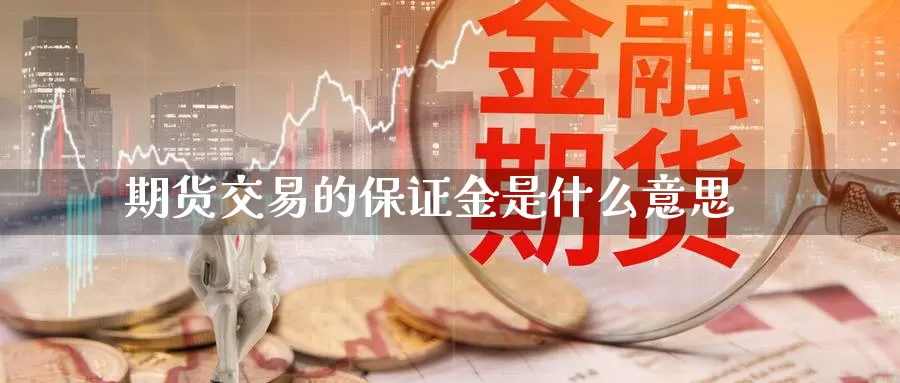 期货交易的保证金是什么意思_https://www.njhshj.com_国际期货_第1张