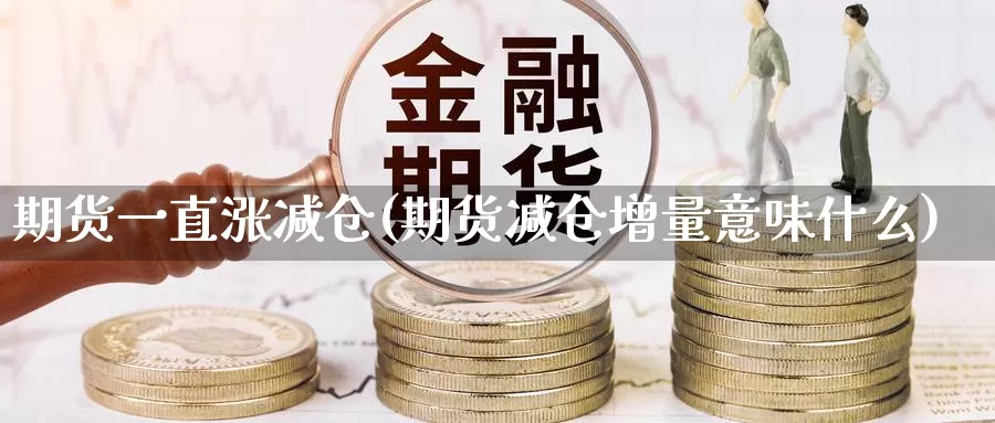 期货一直涨减仓(期货减仓增量意味什么)_https://www.njhshj.com_国际期货_第1张