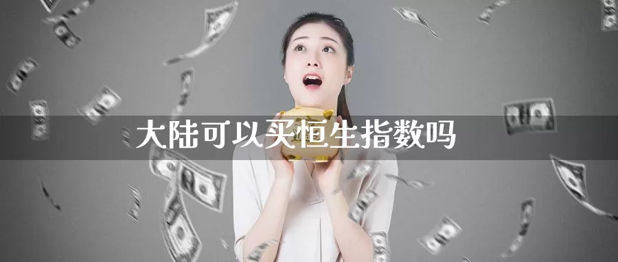 大陆可以买恒生指数吗_https://www.njhshj.com_国内期货_第1张