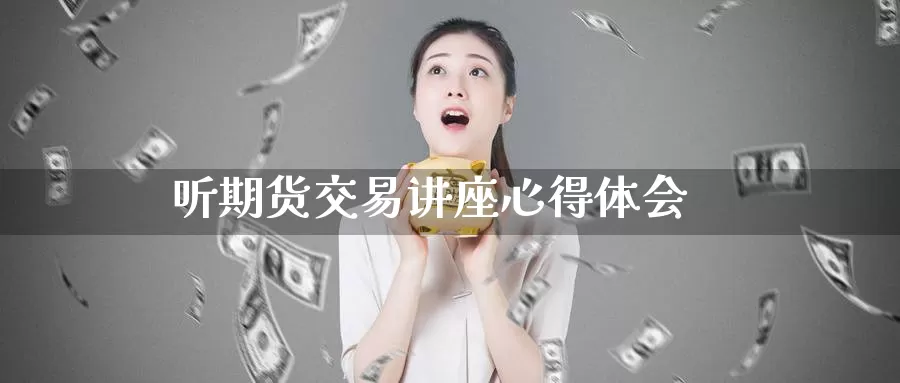 听期货交易讲座心得体会_https://www.njhshj.com_恒指直播_第1张