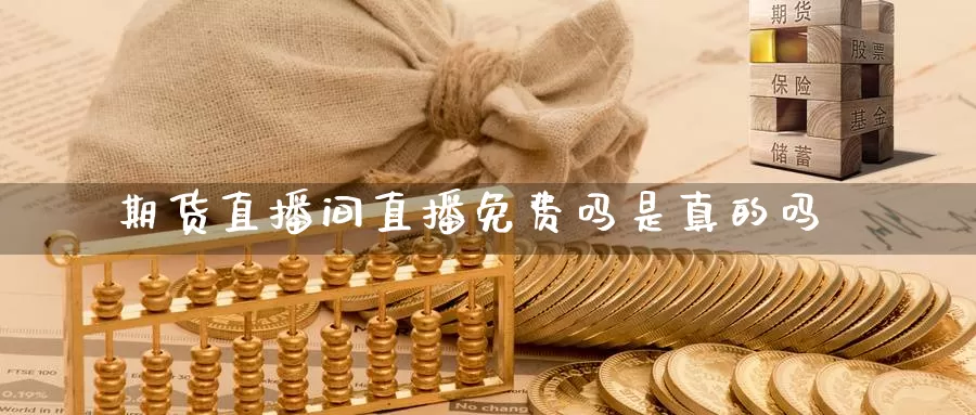 期货直播间直播免费吗是真的吗_https://www.njhshj.com_黄金直播_第1张