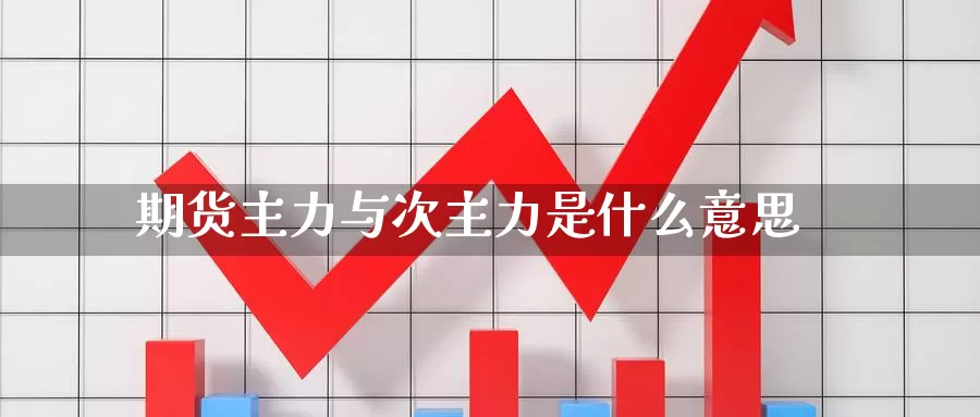 期货主力与次主力是什么意思_https://www.njhshj.com_国际期货_第1张