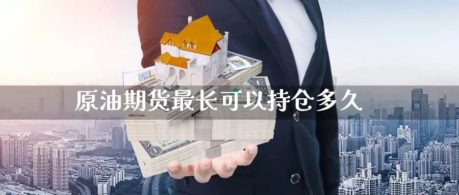 原油期货最长可以持仓多久_https://www.njhshj.com_国内期货_第1张