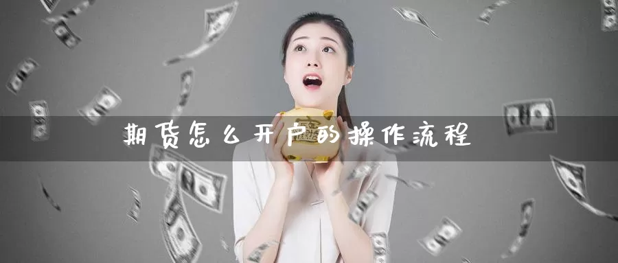 期货怎么开户的操作流程_https://www.njhshj.com_国际期货_第1张